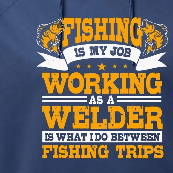 Fishing Is My Job Working As A Welder Between Fishing Trips Performance Fleece Hoodie