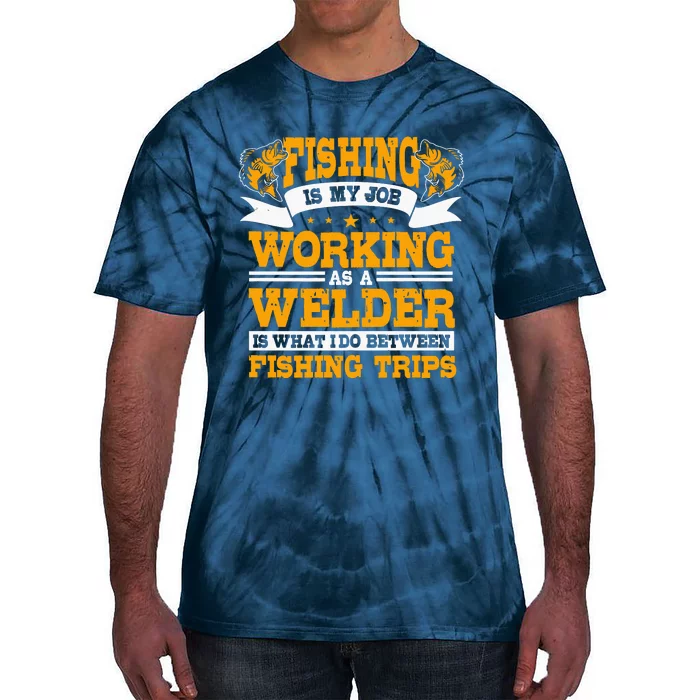 Fishing Is My Job Working As A Welder Between Fishing Trips Tie-Dye T-Shirt