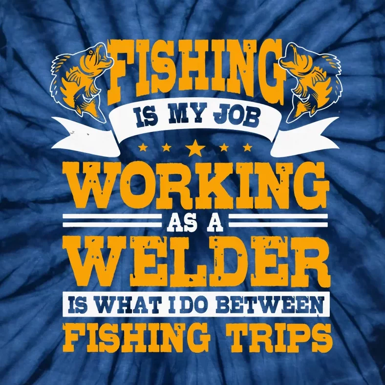 Fishing Is My Job Working As A Welder Between Fishing Trips Tie-Dye T-Shirt