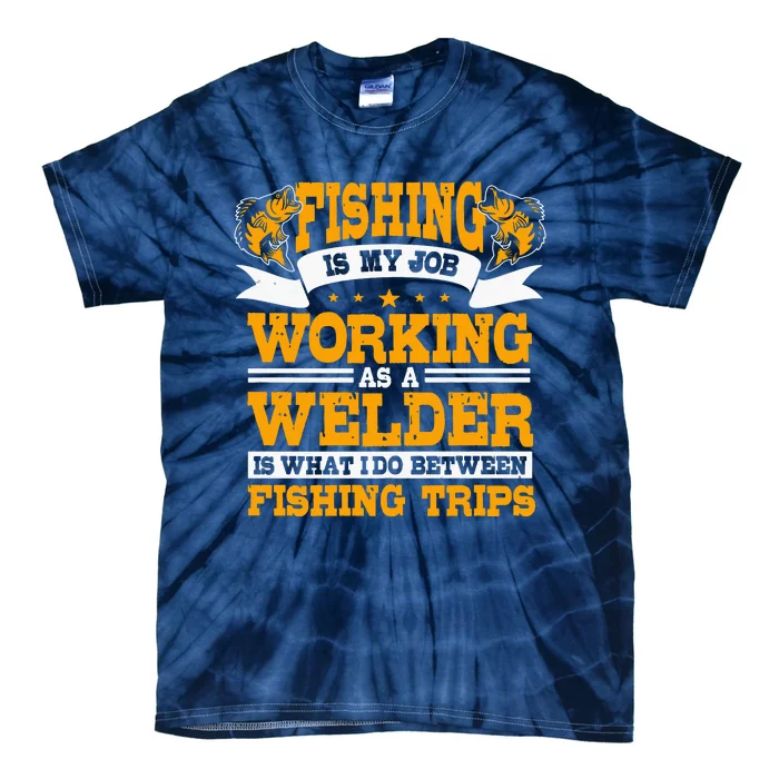 Fishing Is My Job Working As A Welder Between Fishing Trips Tie-Dye T-Shirt