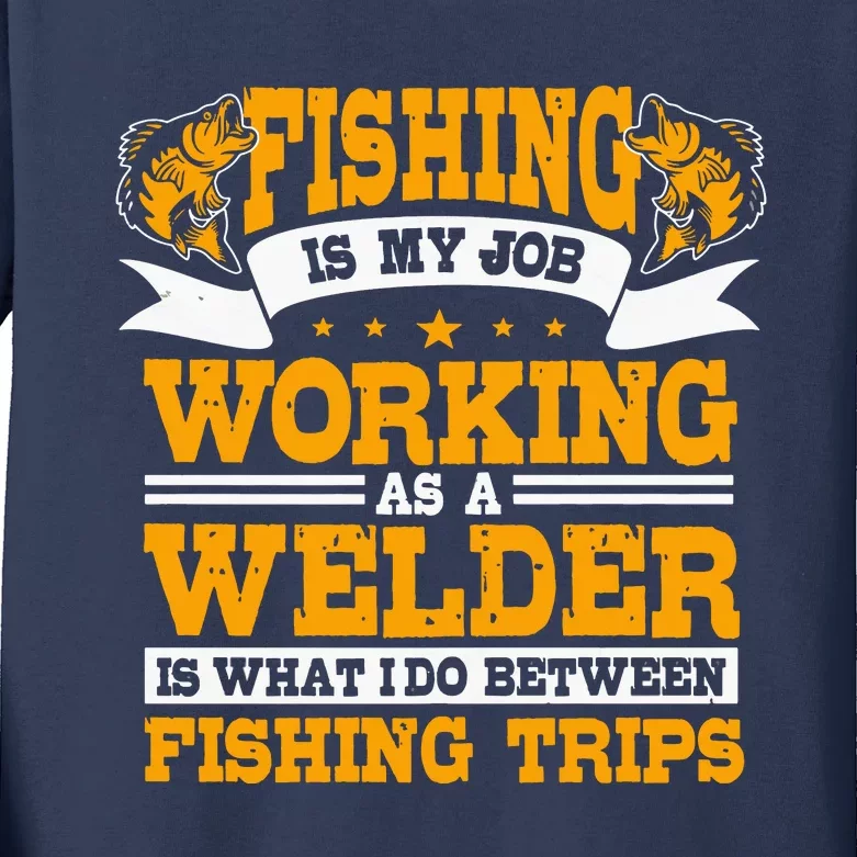 Fishing Is My Job Working As A Welder Between Fishing Trips Kids Long Sleeve Shirt