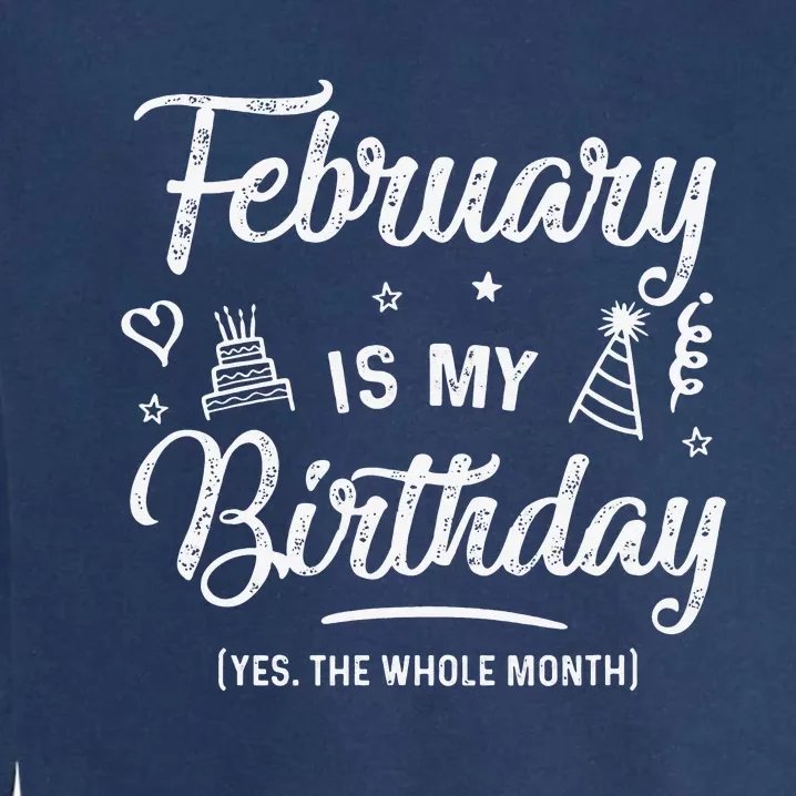 February Is My Birthday Yes The Whole Month Funny Birthday Garment-Dyed Sweatshirt