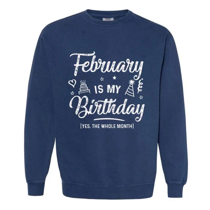 February Is My Birthday Yes The Whole Month Funny Birthday Garment-Dyed Sweatshirt