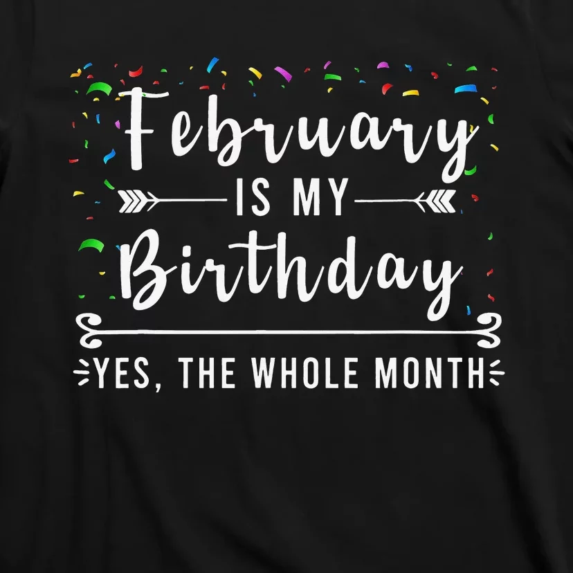 February Is My Birthday Yes The Whole Month Funny Birthday T-Shirt