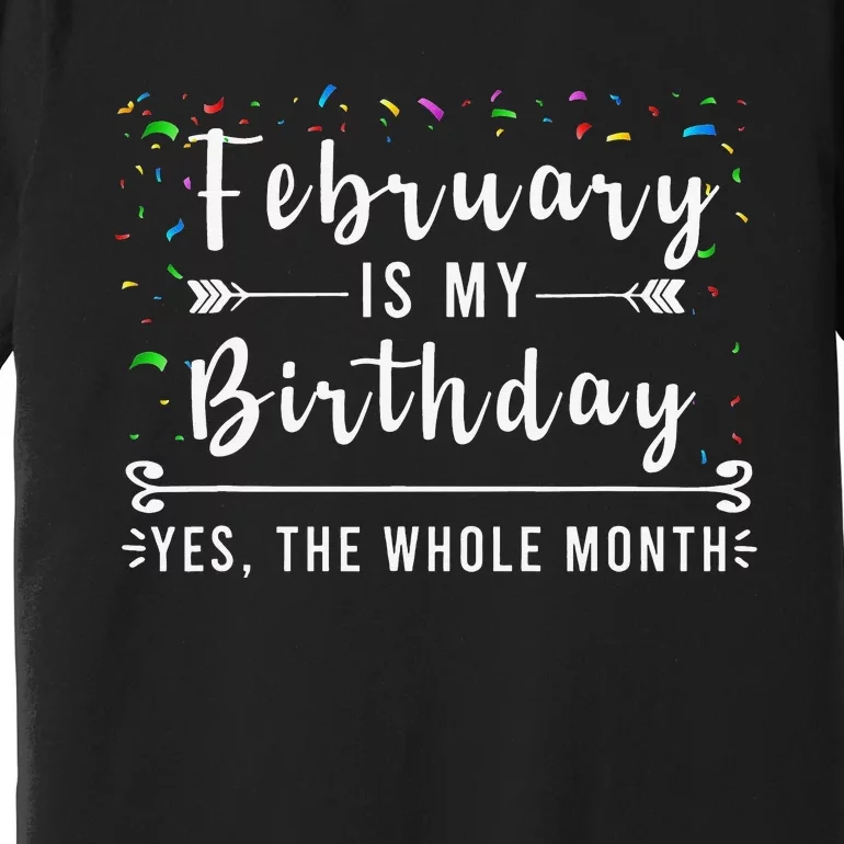 February Is My Birthday Yes The Whole Month Funny Birthday Premium T-Shirt