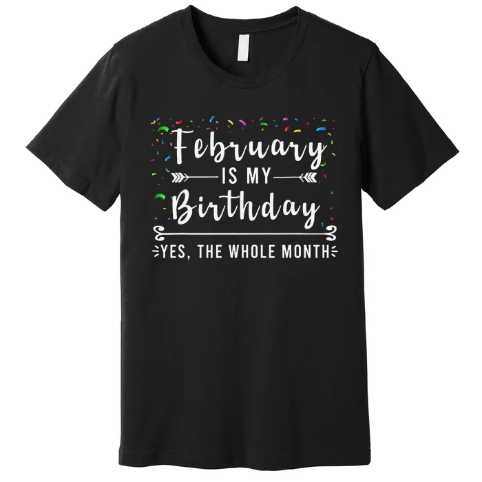 February Is My Birthday Yes The Whole Month Funny Birthday Premium T-Shirt