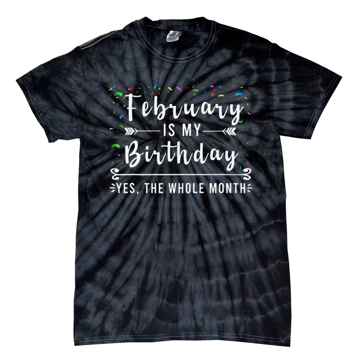 February Is My Birthday Yes The Whole Month Funny Birthday Tie-Dye T-Shirt