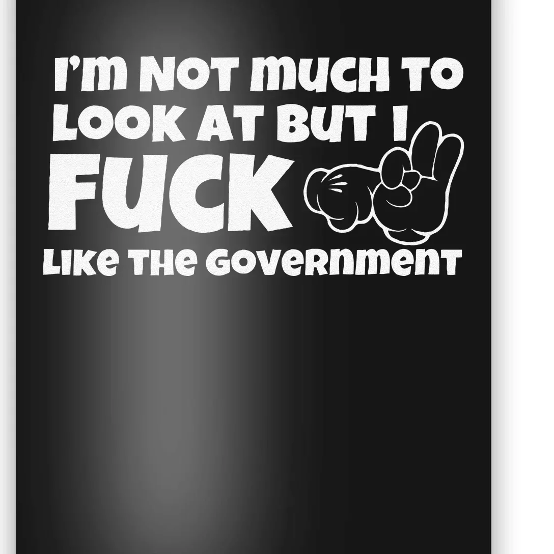 Funny Im Not Much To Look At But I Fuck Like The Government Gift Poster