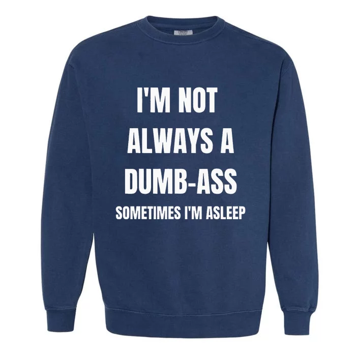 Funny Im Not Always An Dumb Ass Sometimes Im Asleep Joke Garment-Dyed Sweatshirt