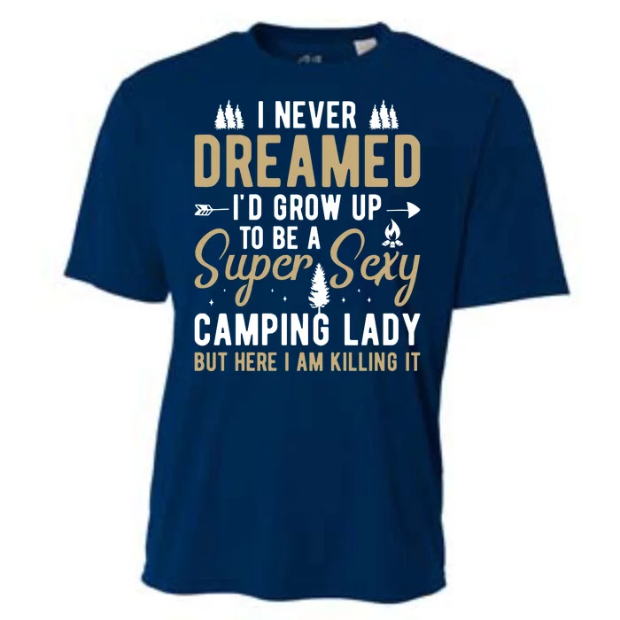 Funny I Never Dreamed I'd Grow Up To Be A Super Sexy Camping Lady Cooling Performance Crew T-Shirt