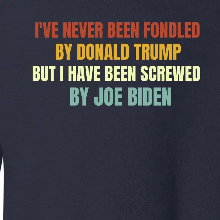 Funny I've Never Been Fondled By Donald Trump But I Have Been Screwed By Biden Toddler Sweatshirt