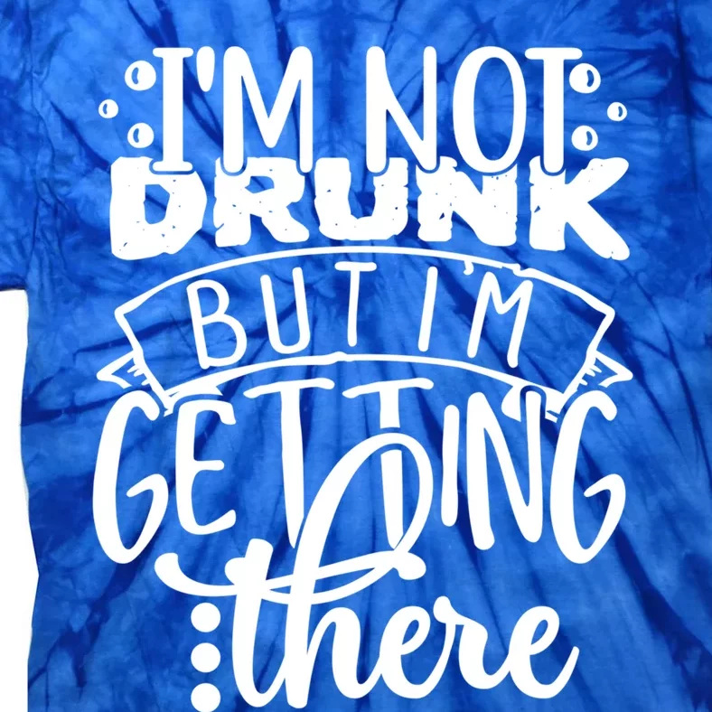 Funny Im Not Drunk But Im Getting There Ing Design Cute Gift Tie-Dye T-Shirt