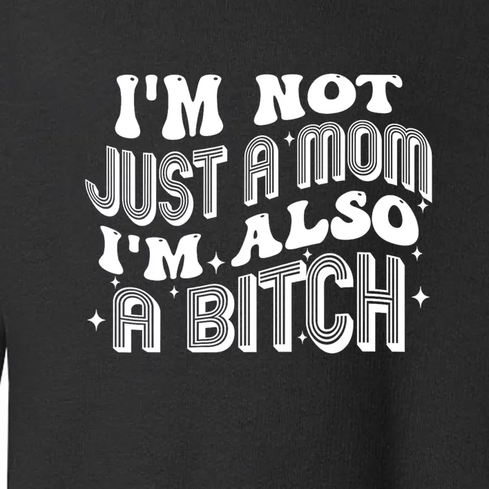 Funny Im Not Just A Mom Im Also A Bitch Gift Toddler Sweatshirt