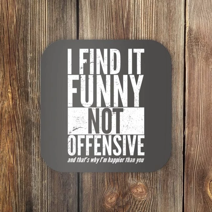 Find It Funny Not Offensive Happier Then You Coaster