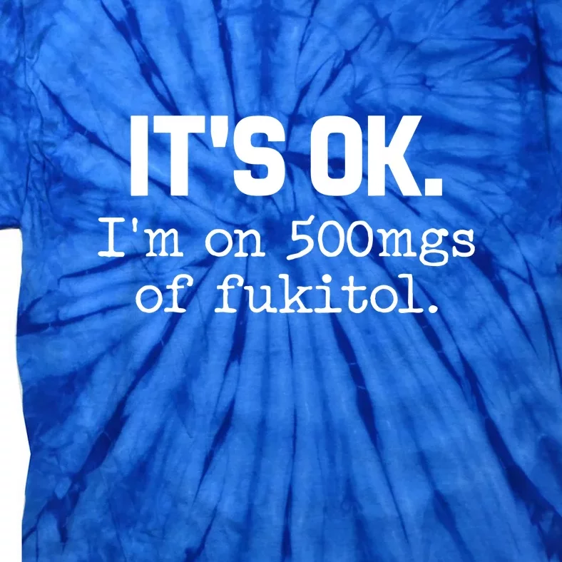 Funny Its Ok Im On 500mg Of Fukitol Sarcasm Gift For Man Woman Tie-Dye T-Shirt