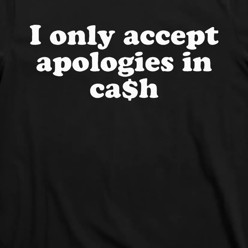 Funny I Only Accept Apologies In Cash Sarcastic Saying T-Shirt