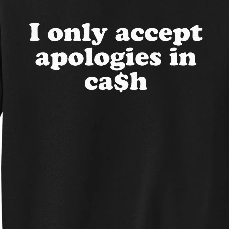 Funny I Only Accept Apologies In Cash Sarcastic Saying Tall Sweatshirt