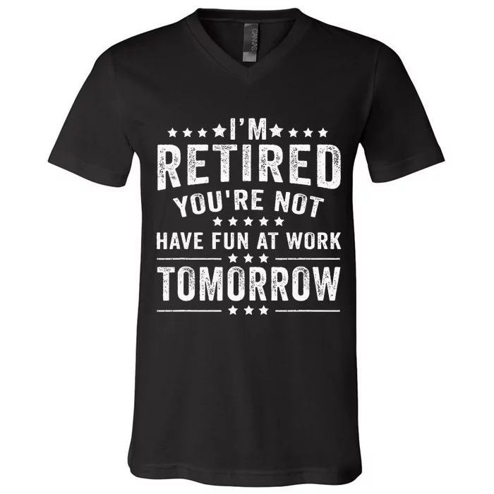 Funny Im Retired Youre Not Have Fun At Work Tomorrow V-Neck T-Shirt