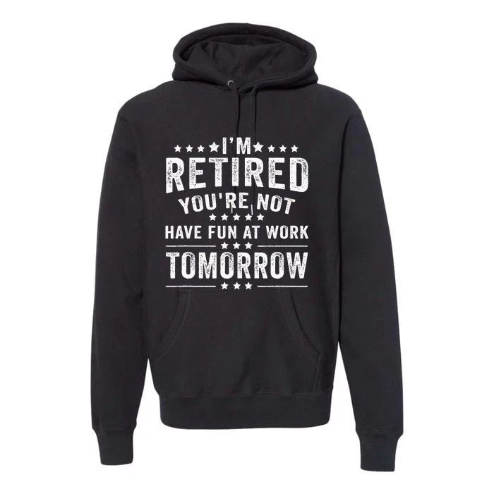 Funny Im Retired Youre Not Have Fun At Work Tomorrow Premium Hoodie