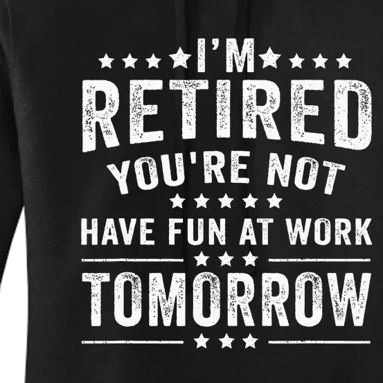 Funny Im Retired Youre Not Have Fun At Work Tomorrow Women's Pullover Hoodie