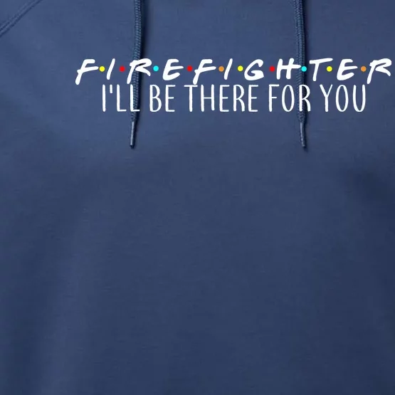 Firefighter ill Be There For You Performance Fleece Hoodie