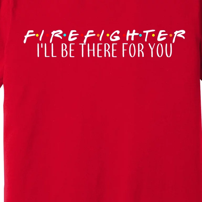 Firefighter ill Be There For You Premium T-Shirt