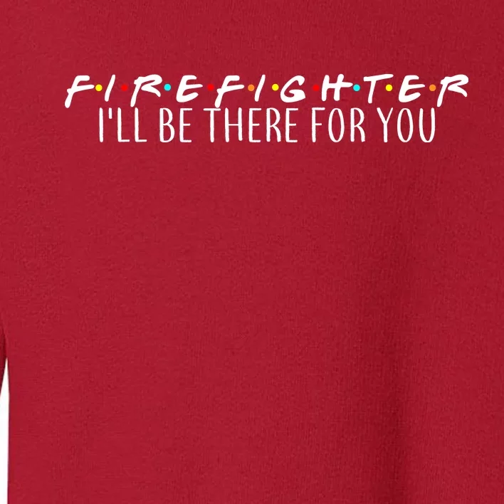 Firefighter ill Be There For You Toddler Sweatshirt