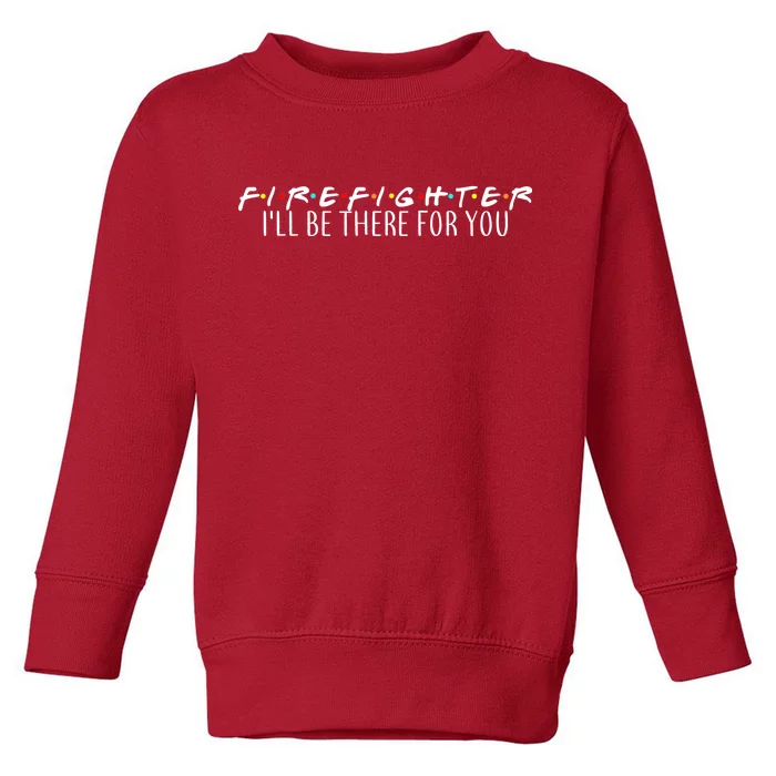 Firefighter ill Be There For You Toddler Sweatshirt