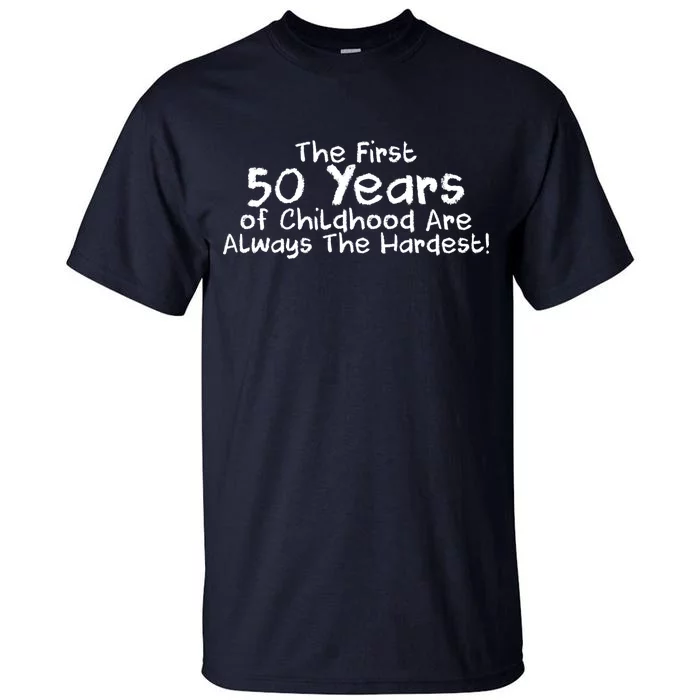 First 50 Years Of Childhood Are Always The Hardest Tall T-Shirt