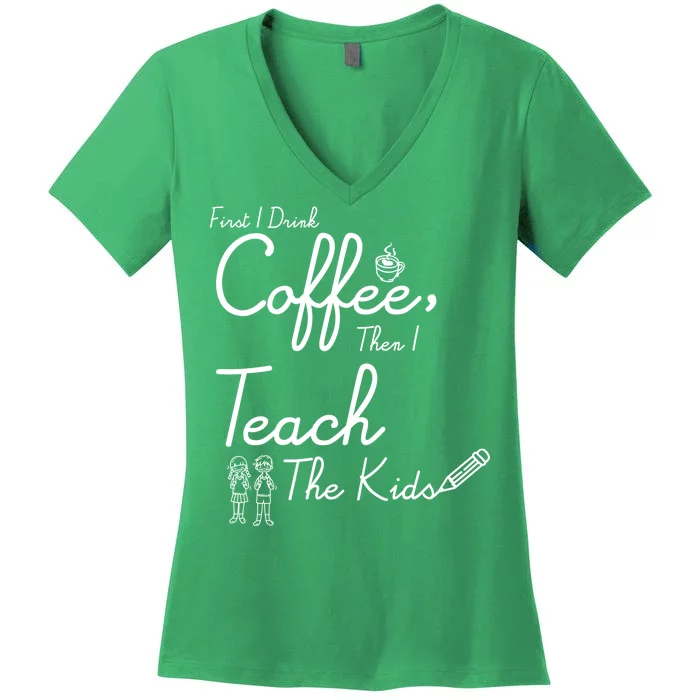 First I Drink Coffee The I Teach Kids The Kids Women's V-Neck T-Shirt