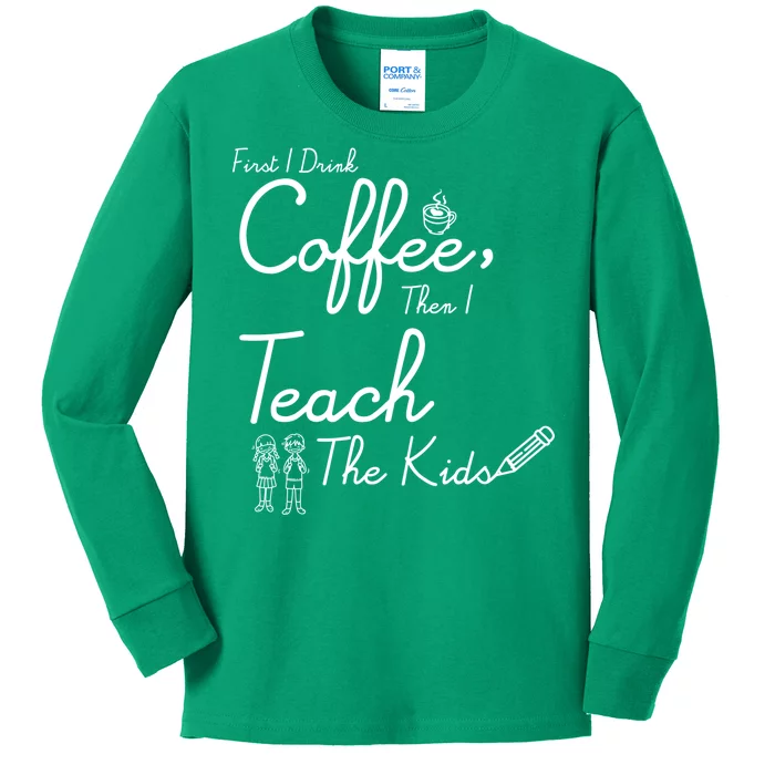 First I Drink Coffee The I Teach Kids The Kids Kids Long Sleeve Shirt