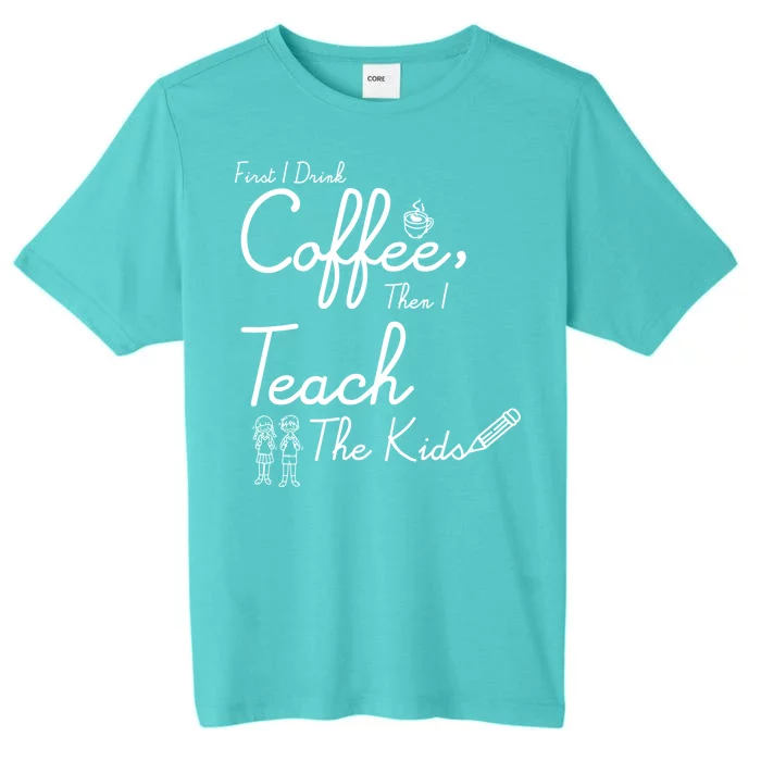 First I Drink Coffee The I Teach Kids The Kids ChromaSoft Performance T-Shirt