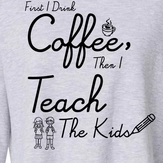 First I Drink Coffee The I Teach Kids The Kids Cropped Pullover Crew