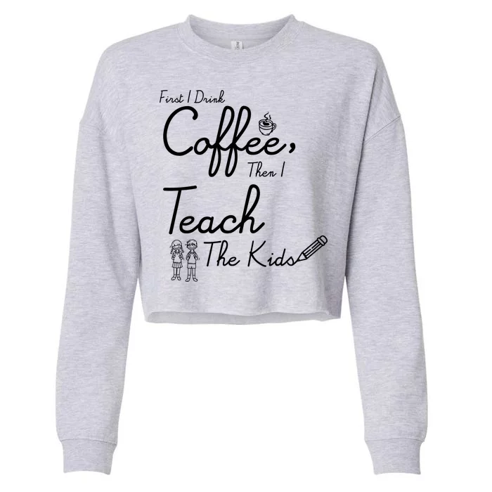 First I Drink Coffee The I Teach Kids The Kids Cropped Pullover Crew