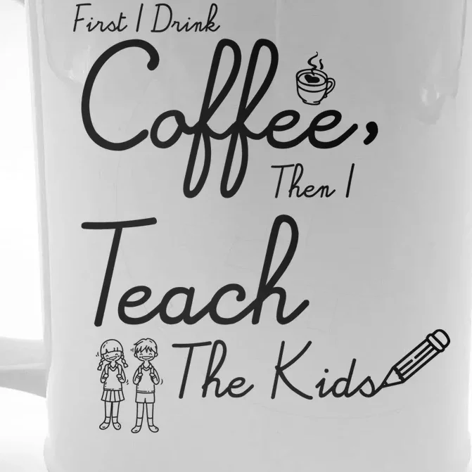 First I Drink Coffee The I Teach Kids The Kids Front & Back Beer Stein