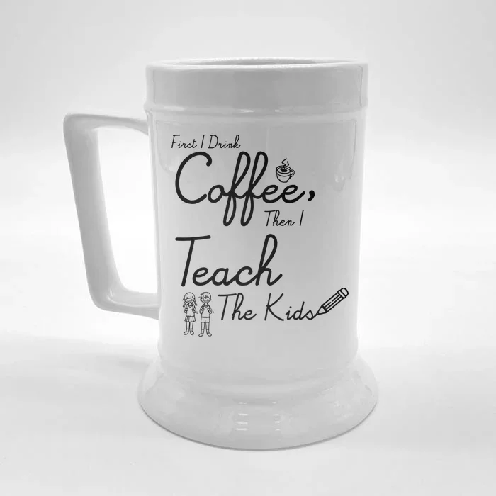 First I Drink Coffee The I Teach Kids The Kids Front & Back Beer Stein