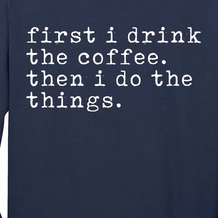 First I Drink Coffee Then I Do The Things Tall Long Sleeve T-Shirt