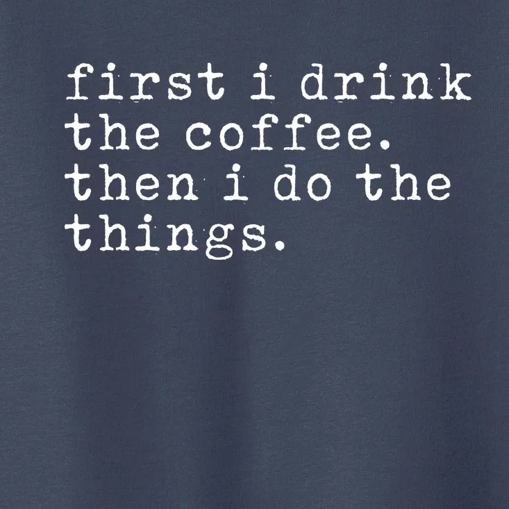 First I Drink Coffee Then I Do The Things Toddler T-Shirt