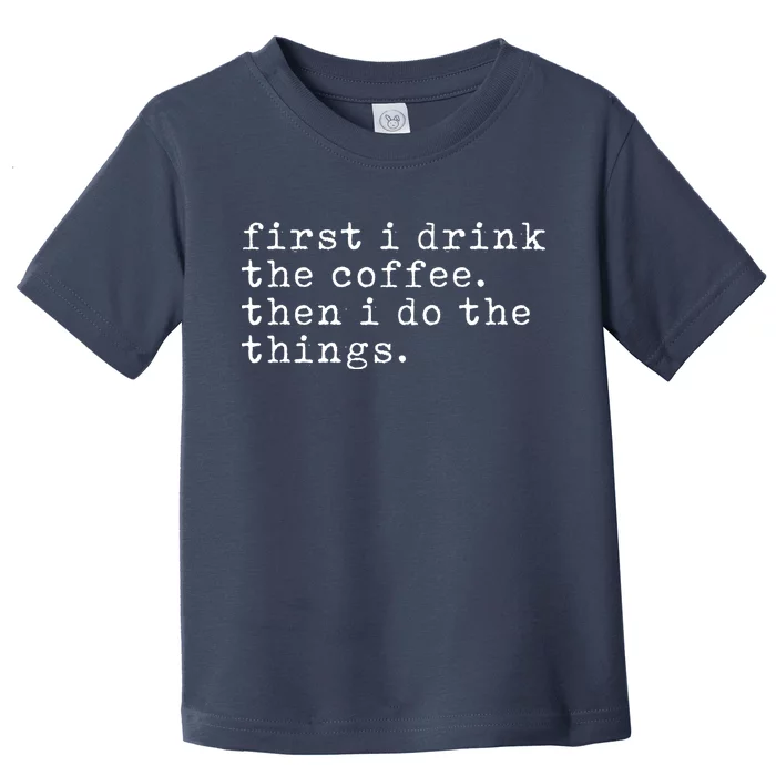 First I Drink Coffee Then I Do The Things Toddler T-Shirt