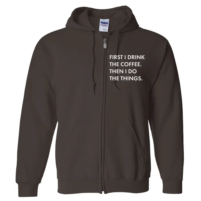 First I Drink Coffee Then I Do Things Full Zip Hoodie