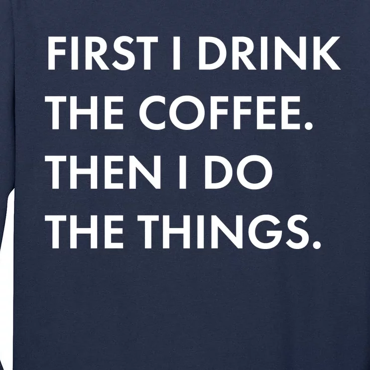 First I Drink Coffee Then I Do Things Tall Long Sleeve T-Shirt