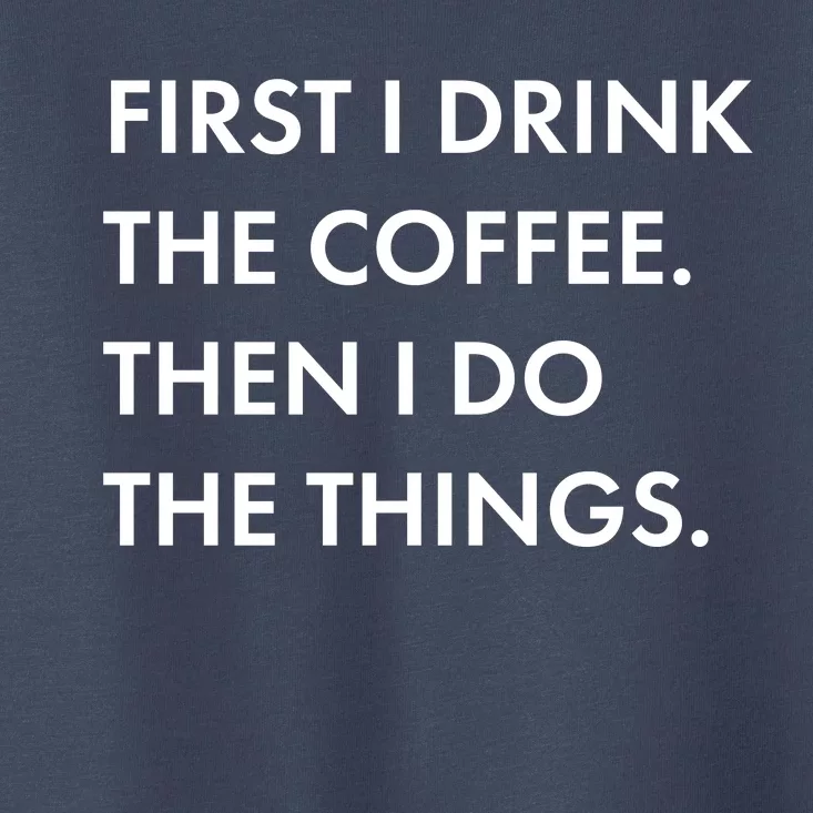 First I Drink Coffee Then I Do Things Toddler T-Shirt