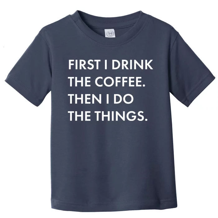 First I Drink Coffee Then I Do Things Toddler T-Shirt