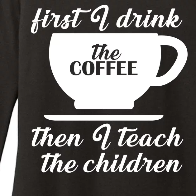 First I Drink The Coffee Then I Teach The Children Womens CVC Long Sleeve Shirt