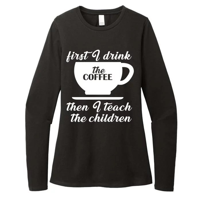 First I Drink The Coffee Then I Teach The Children Womens CVC Long Sleeve Shirt