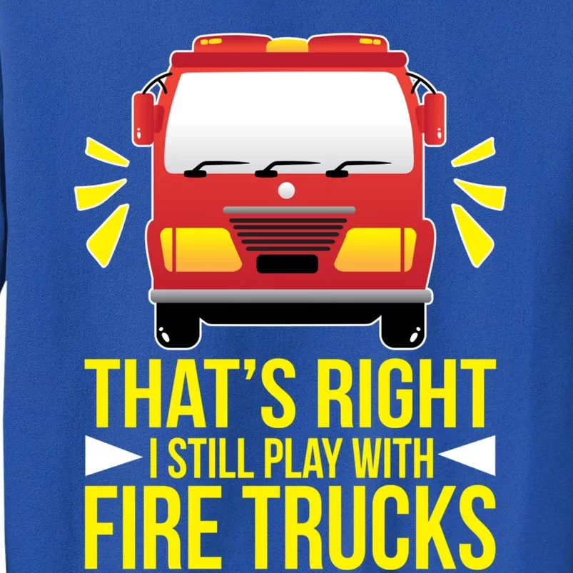 Fire I Still Play With Fire Trucks For Firefighter Dad Meaningful Gift Tall Sweatshirt