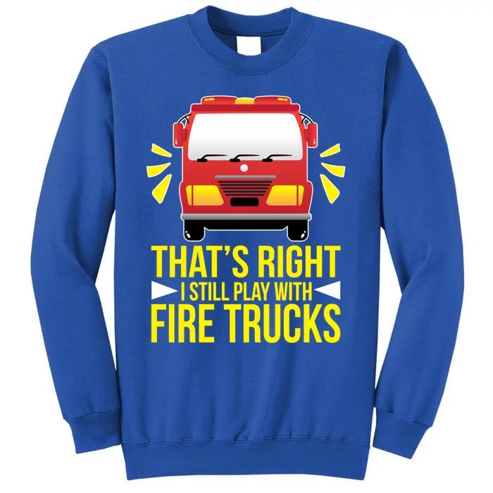 Fire I Still Play With Fire Trucks For Firefighter Dad Meaningful Gift Tall Sweatshirt