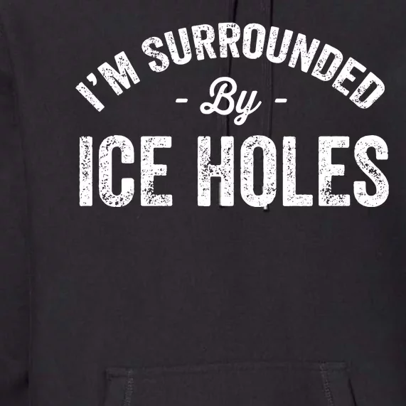 Funny I'm Surrounded By Ice Hole Ice Fishing Enthusiast Premium Hoodie