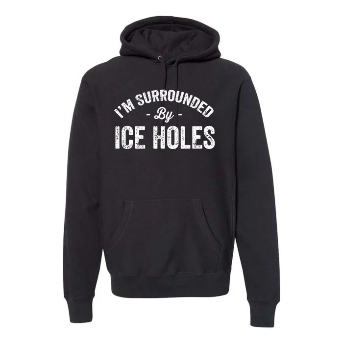 Funny I'm Surrounded By Ice Hole Ice Fishing Enthusiast Premium Hoodie