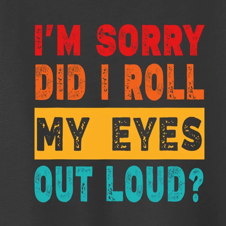 Funny Im Sorry Did I Roll My Eyes Out Loud Funny Sarcasm Toddler T-Shirt